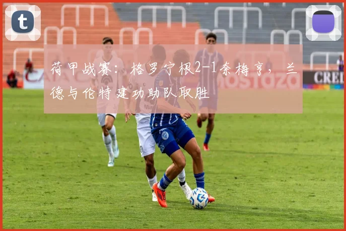 荷甲战赛：格罗宁根2-1奈梅亨，兰德与伦特建功助队取胜