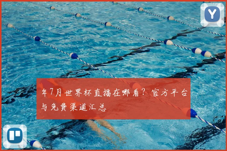 年7月世界杯直播在哪看？官方平台与免费渠道汇总