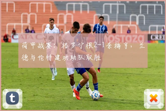 荷甲战赛:格罗宁根2-1奈梅亨,兰德与伦特建功助队取胜