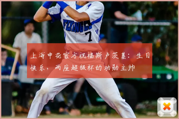 上海申花官方祝福斯卢茨基：生日快乐，两座超级杯的功勋主帅