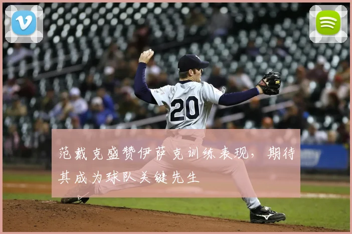 范戴克盛赞伊萨克训练表现，期待其成为球队关键先生
